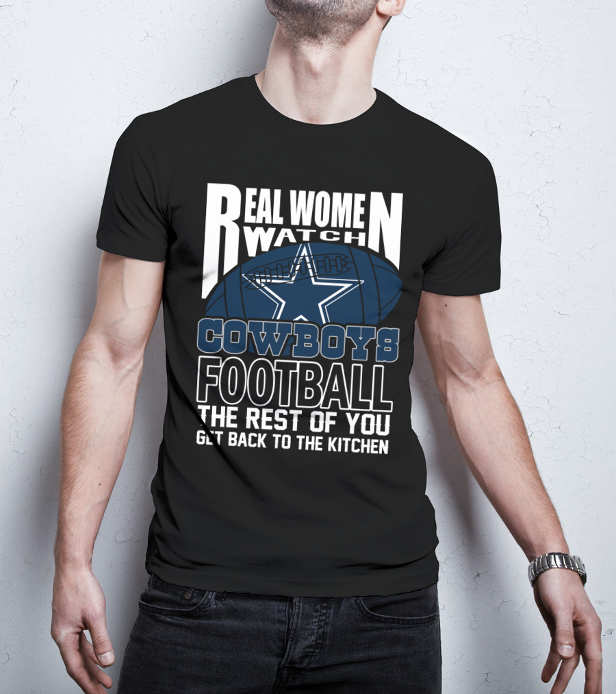 Real Women Watch Cowboys Football The Rest Of You Get Back To The Kitchen T-Shirt