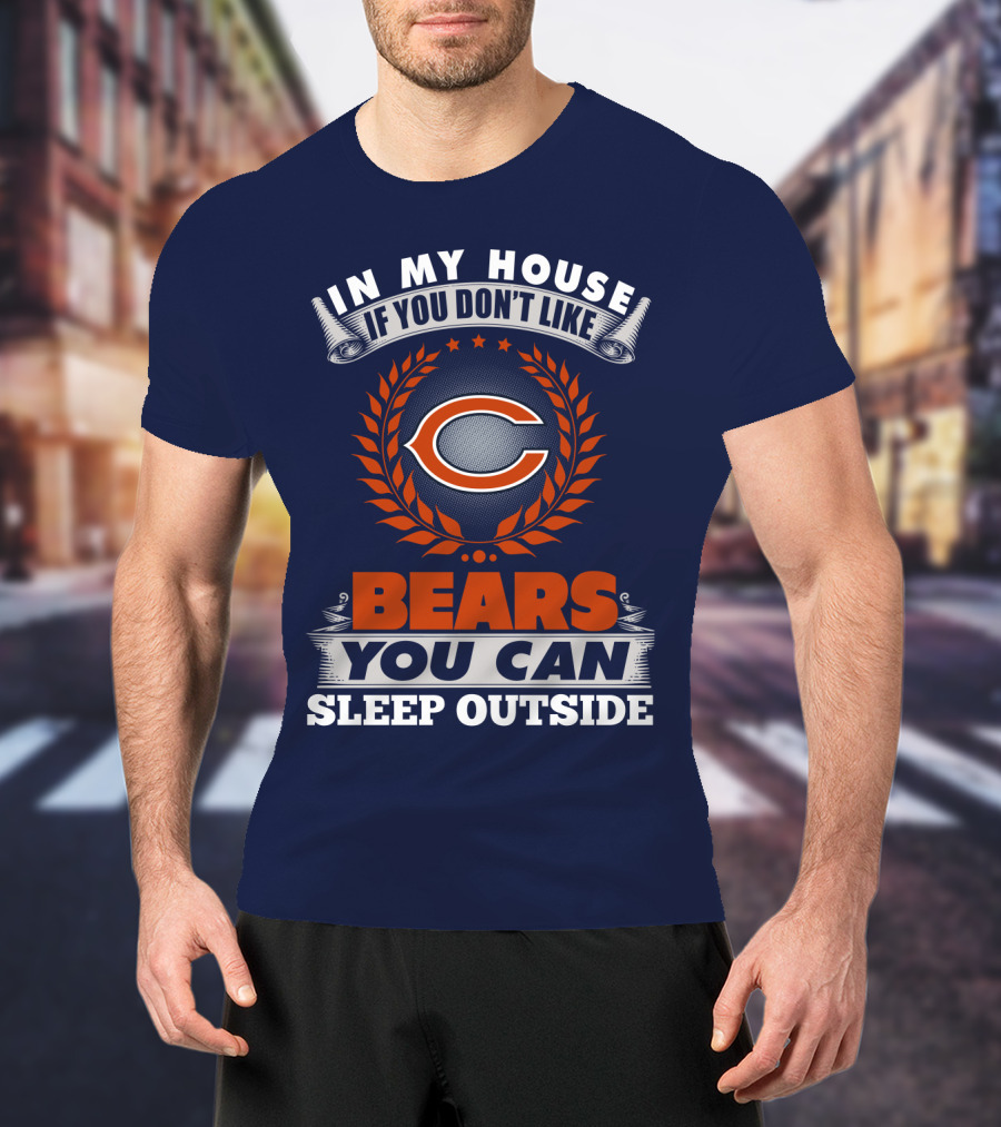 In My House If You Don't Like Chicago Bears You Can Sleep Outside T-Shirt