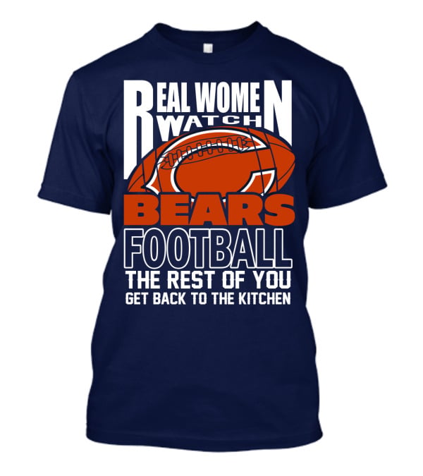 Real Women Watch Bears Football The Rest Of You Get Back To The Kitchen T-Shirt