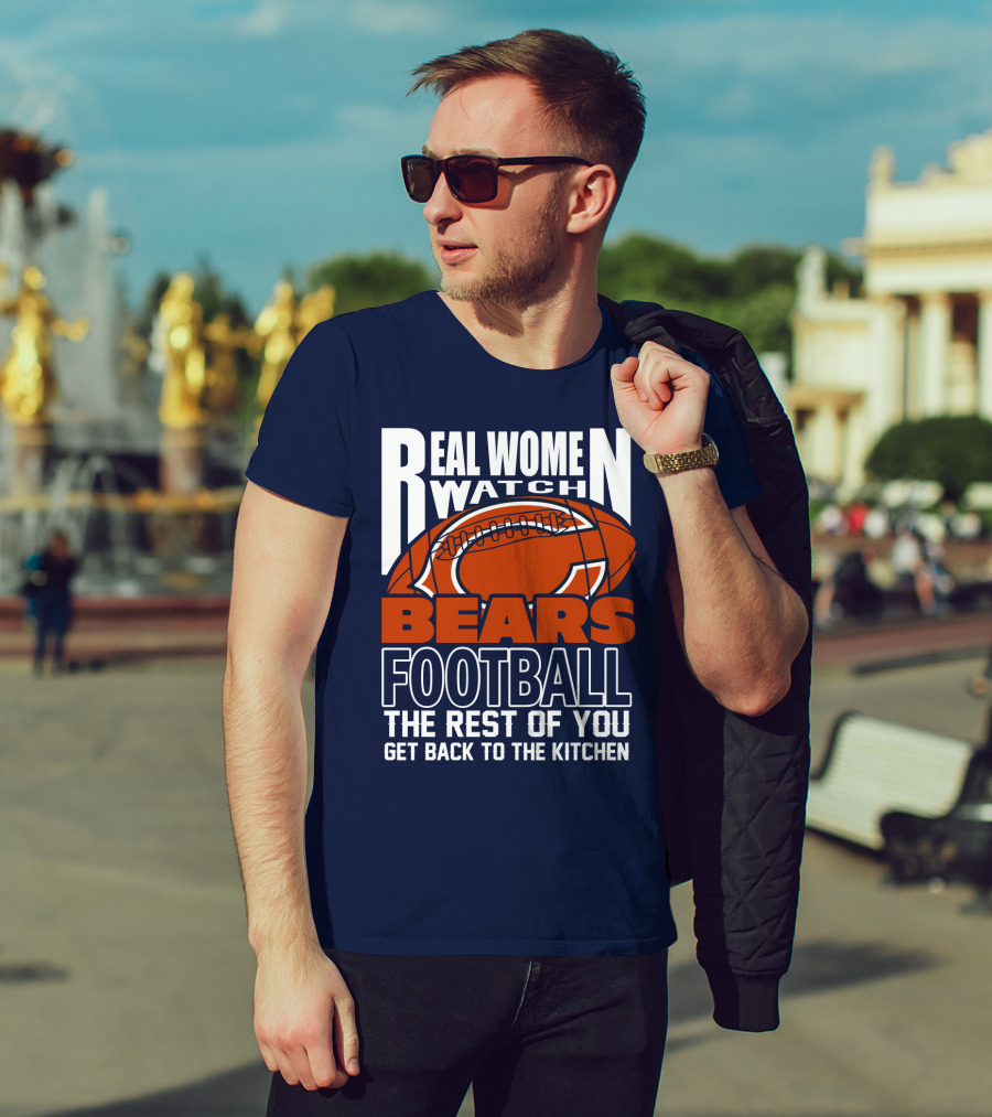 Real Women Watch Bears Football The Rest Of You Get Back To The Kitchen T-Shirt