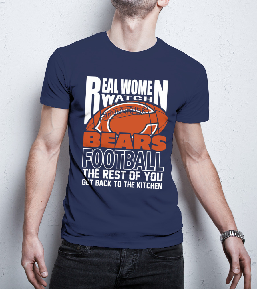 Real Women Watch Bears Football The Rest Of You Get Back To The Kitchen T-Shirt