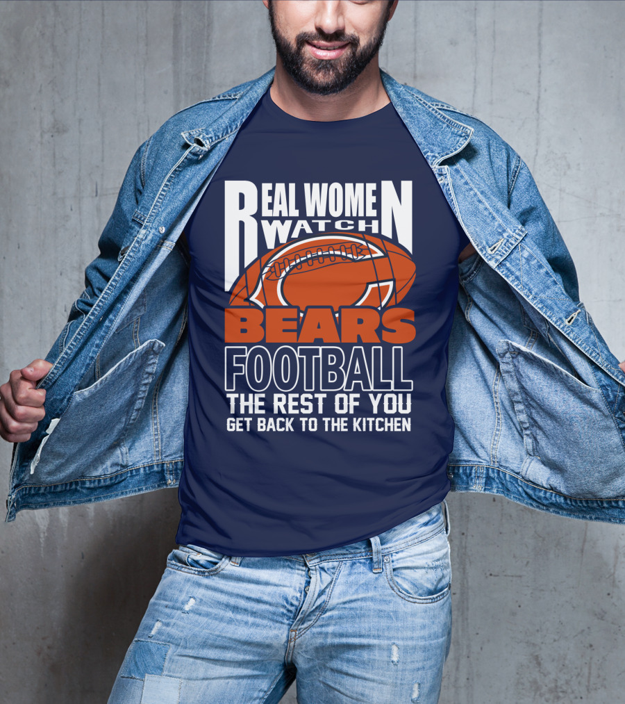 Real Women Watch Bears Football The Rest Of You Get Back To The Kitchen T-Shirt