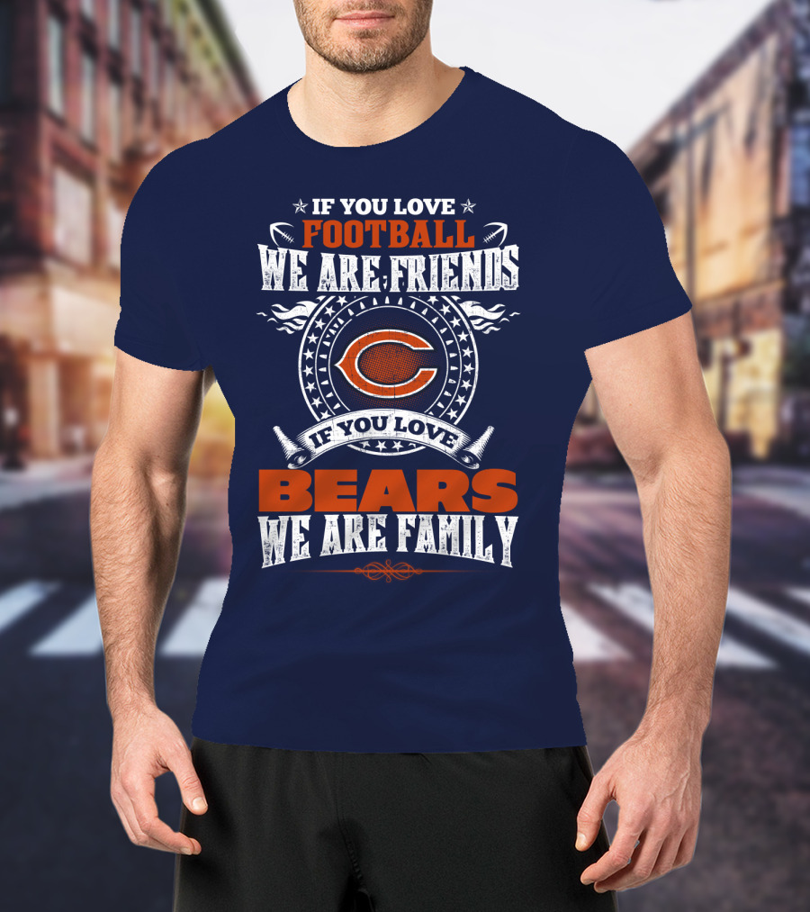 If You Love Football We Are Friends Chicago Bears We Are Family T-Shirt