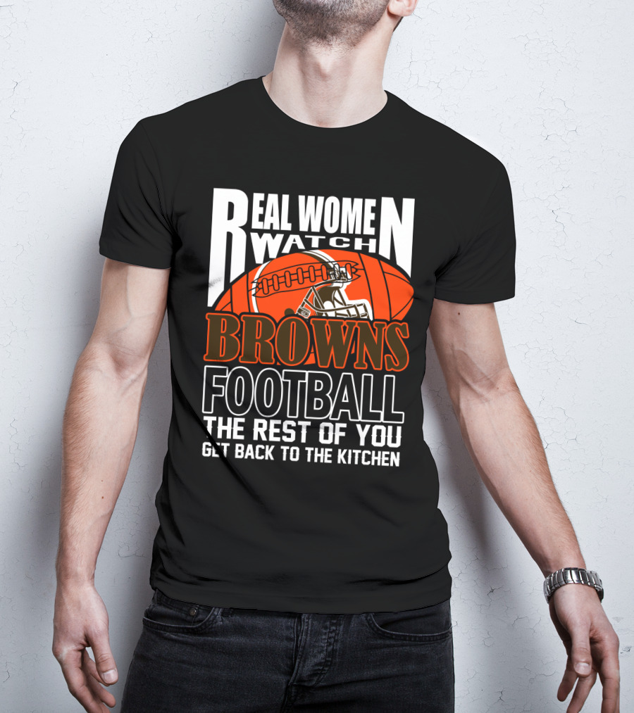 Real Women Watch Browns Football The Rest Of You Get Back To The Kitchen T-Shirt