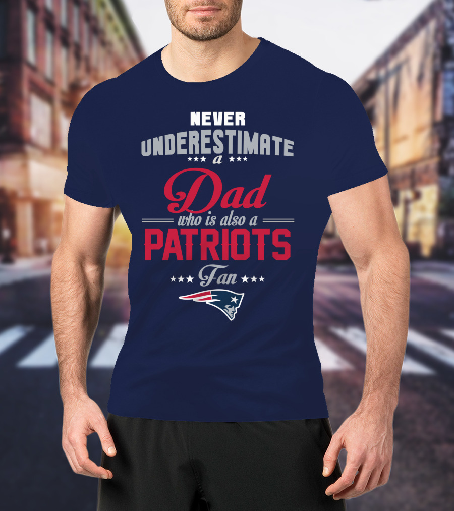 Never Underestimate A Dad Who Is Also A Patriots Fan T-Shirt