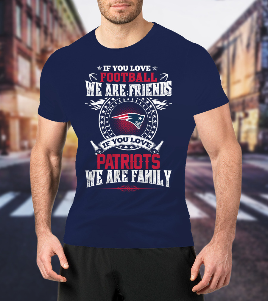 If You Love Football We Are Friends If You Love New England Patriots We Are Family T-Shirt