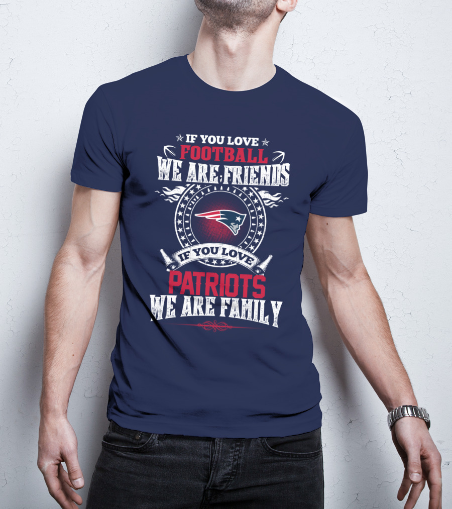If You Love Football We Are Friends If You Love New England Patriots We Are Family T-Shirt