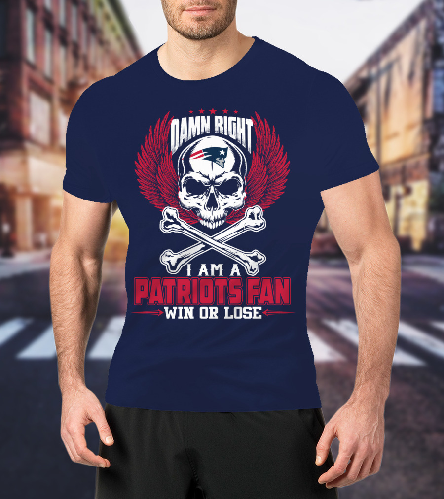 Damn Right I Am A Patriots Fan Win Or Lose New England Patriots T-Shirt