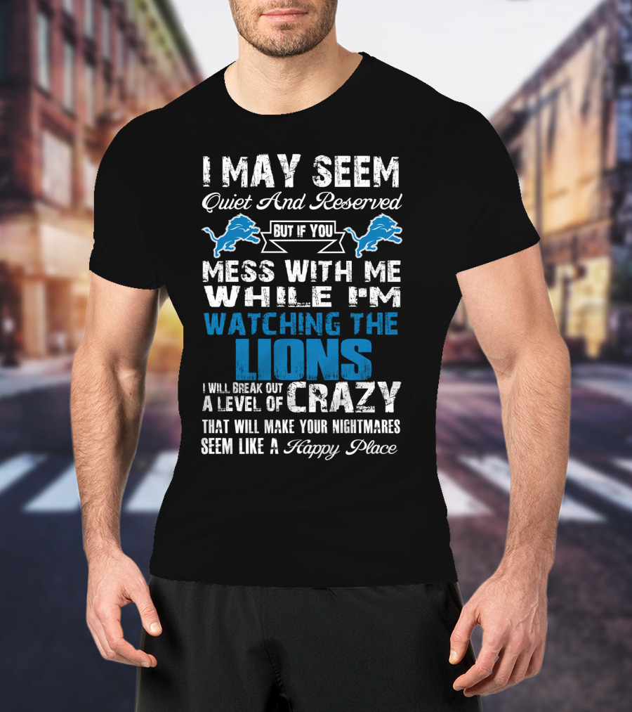 I May Seem Quiet And Reserved But If You Mess With Me While I'm Watching The Lions I Will Break Out A Level Of Crazy That Will Make Your Nightmares Seem Like A Happy Place T-Shirt