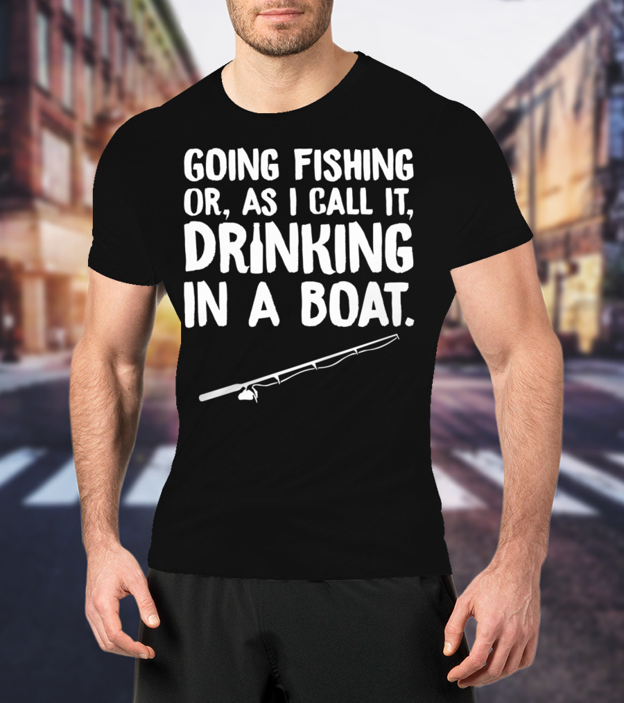 Going Fishing Or As I Call It Drinking In A Boat T-Shirt