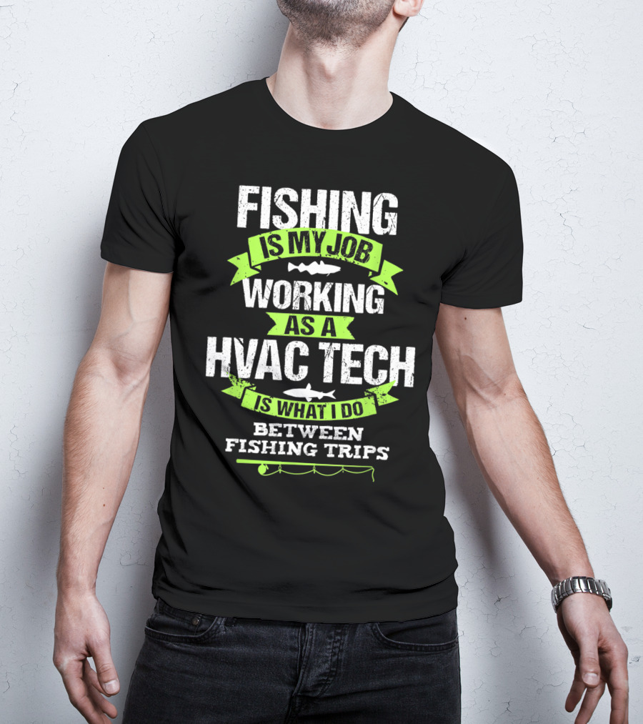 Fishing Is My Job Working As A HVAC Tech Is What I Do Between Fishing Trips T-Shirt