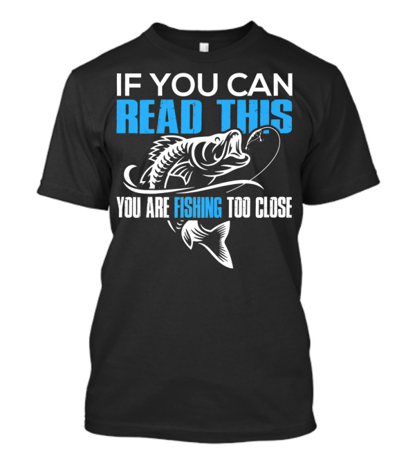 If You Can Read This You Are Fishing Too Close Fishing Lover T-Shirt