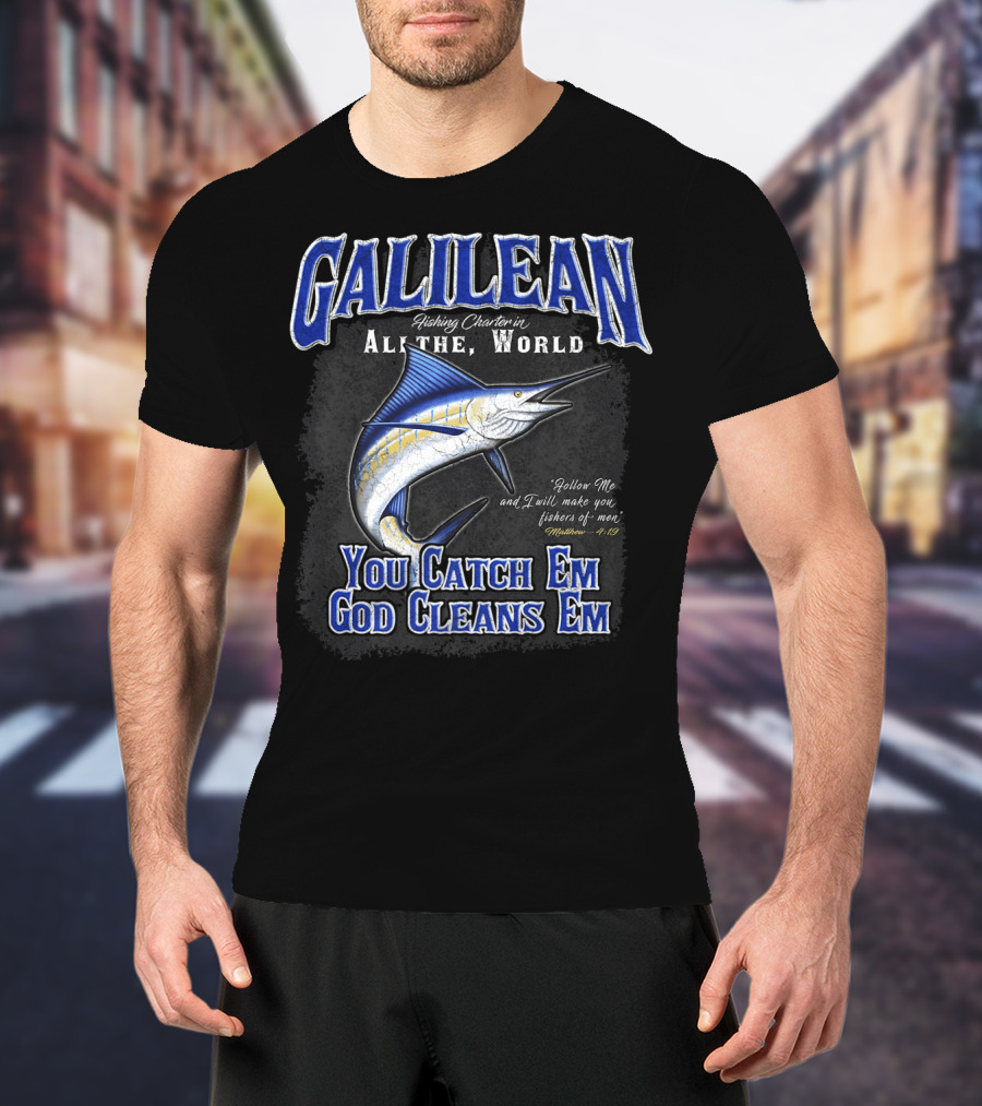 Galilean Fishing Charter In All The World You Catch Em God Cleans Em Fishers Of Men Mt 419 T-Shirt