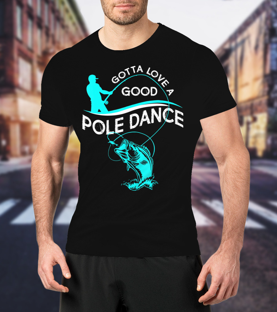 Gotta Love A Good Pole Dance Fishing Fisherman Catch T-Shirt