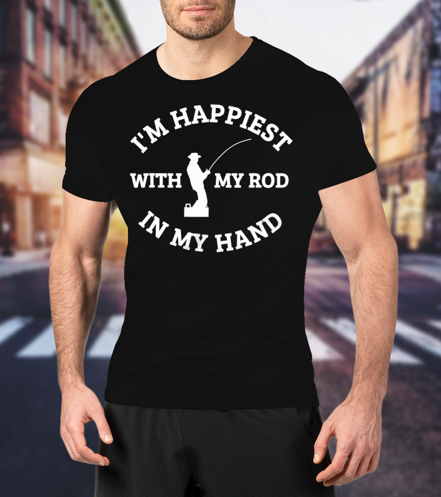 I'm Happiest With My Rod In My Hand Fishing Gear Tackle T-Shirt