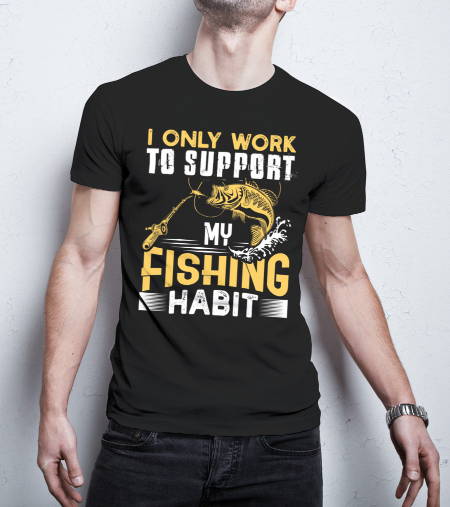 I Only Work To Support My Fishing Habit Funny Fishing Rod And Fish T-Shirt
