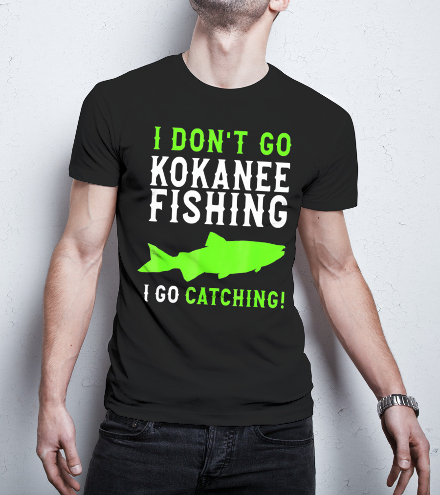 I Don't Go Kokanee Fishing I Go Catching Kokanee Fisherman T-Shirt