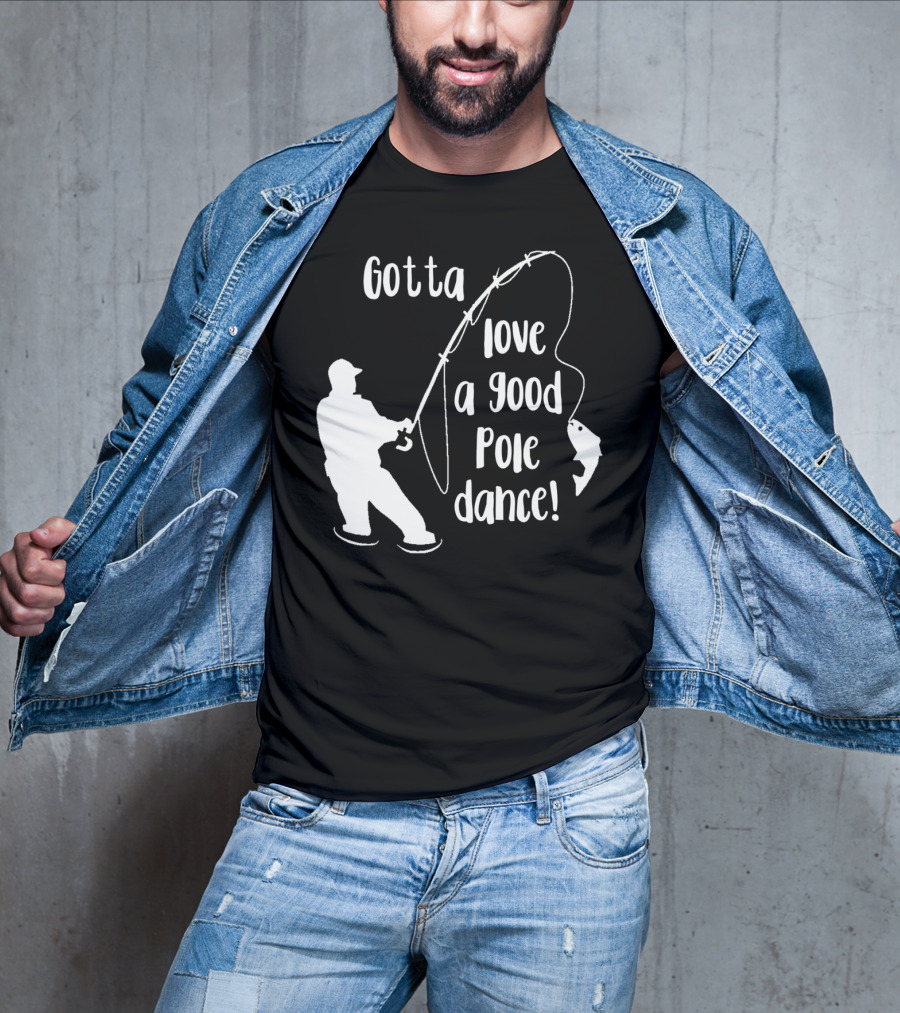 Mens Gotta Love A Good Pole Dance Fun Fishing Fisherman T-Shirt