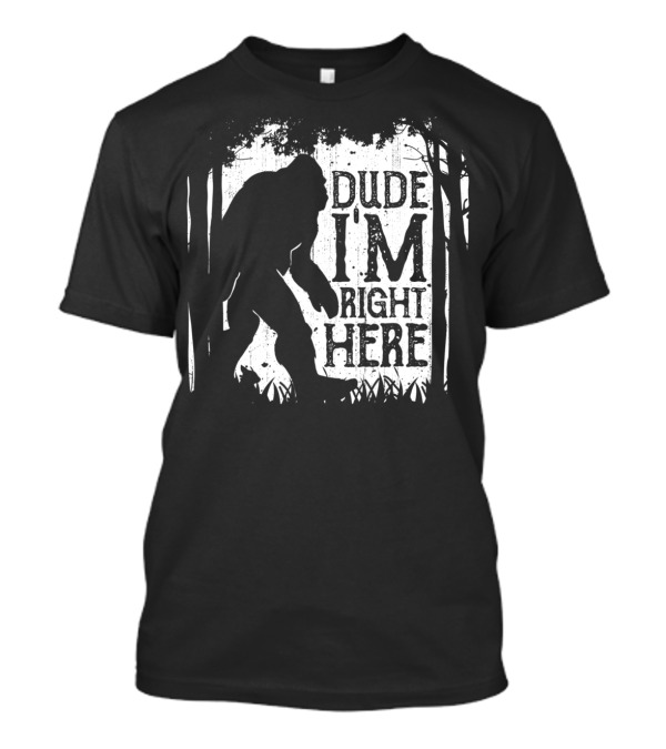 Bigfoot Sasquatch Dude I'm Right Here Forest T-Shirt