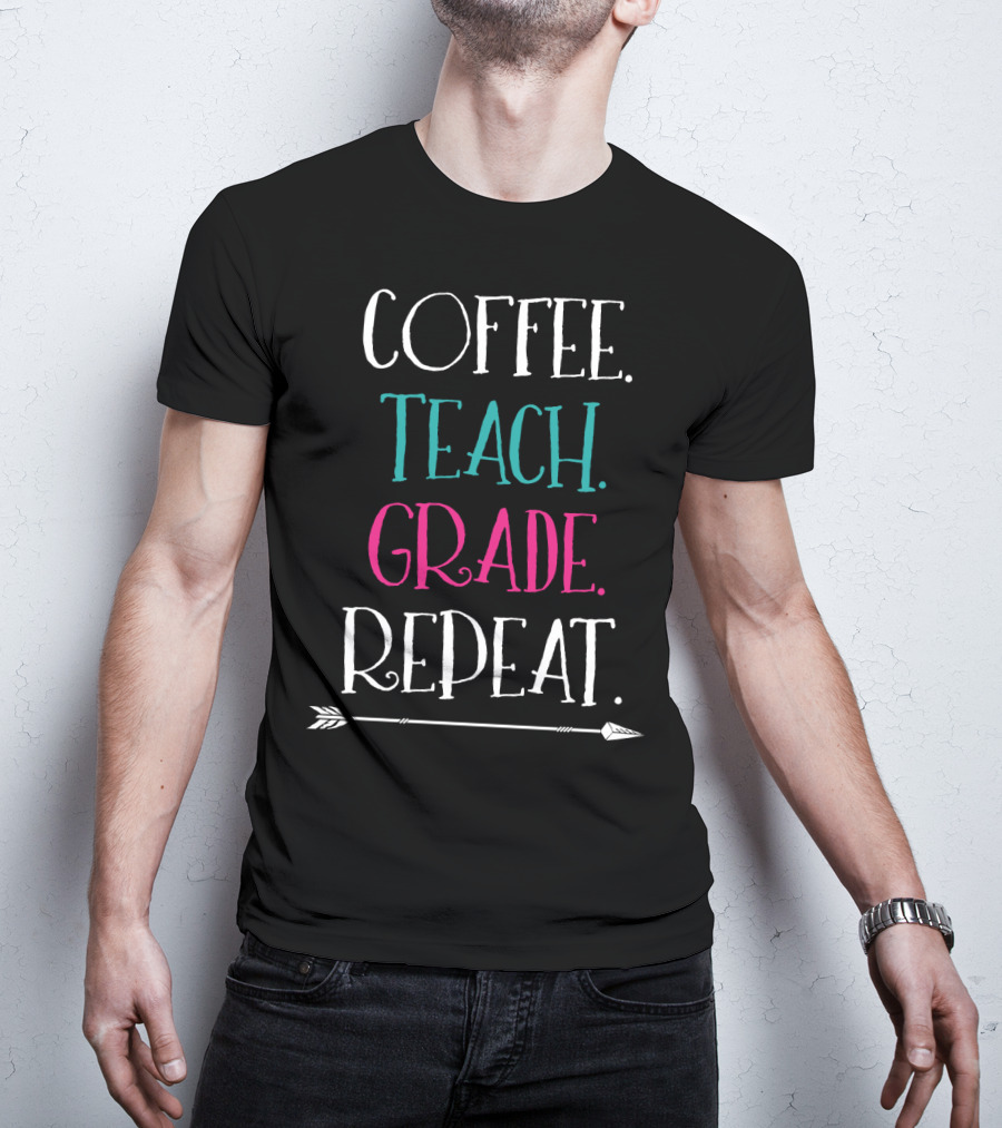 Coffee Teach Grade Repeat A Teacher's Life Arrow T-Shirt