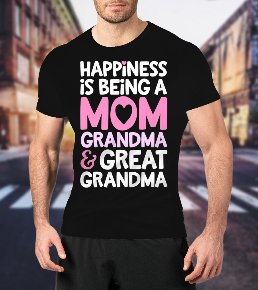 Happiness Is Being A Mom Grandma And Great Grandma T-Shirt