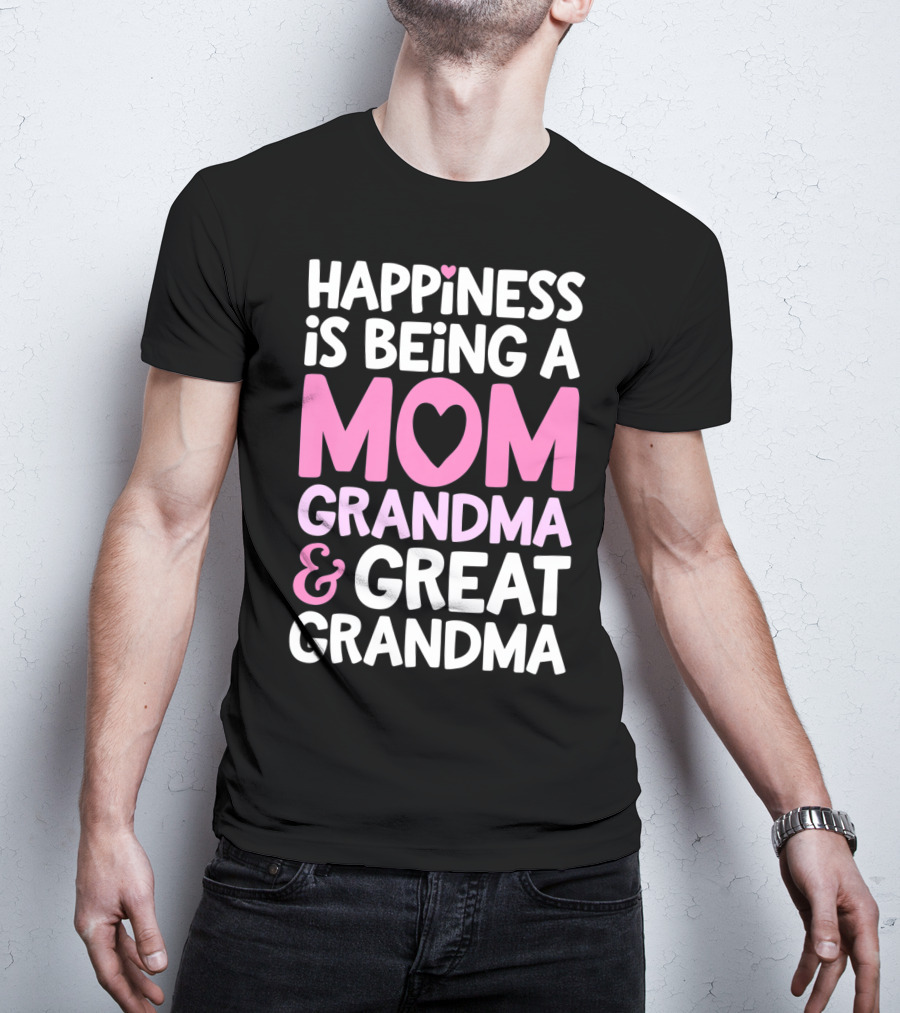 Happiness Is Being A Mom Grandma And Great Grandma T-Shirt