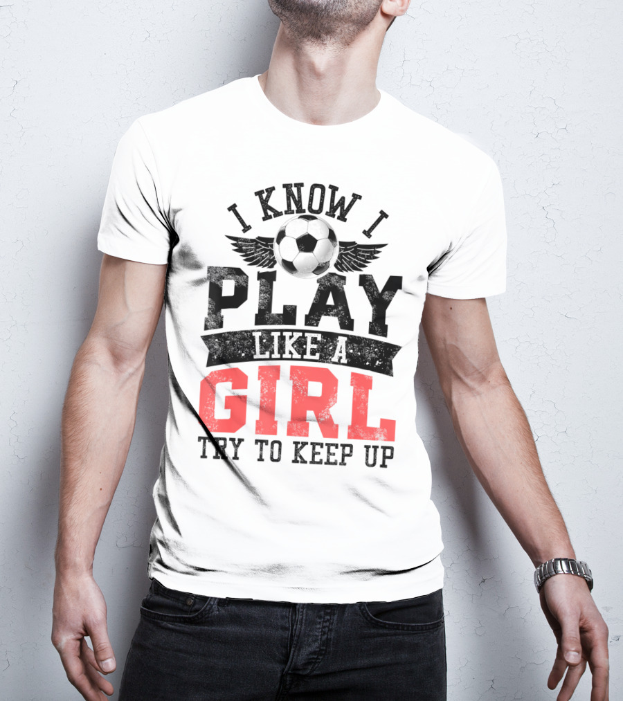 I Know I Play Like A Girl Soccer Try To Keep Up T-Shirt