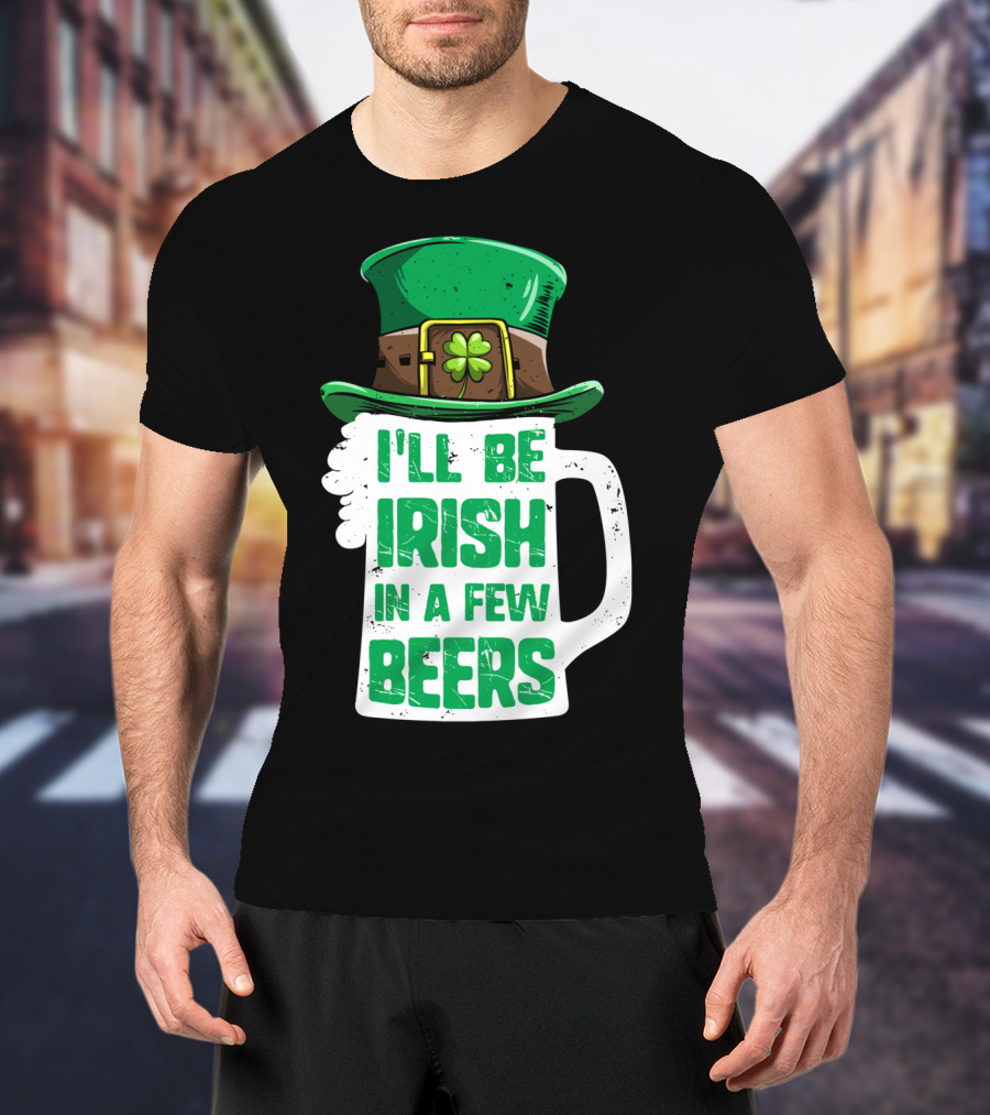 I'll Be Irish In A Few Beers St. Patrick's Day Mug With Leprechaun Hat T-Shirt