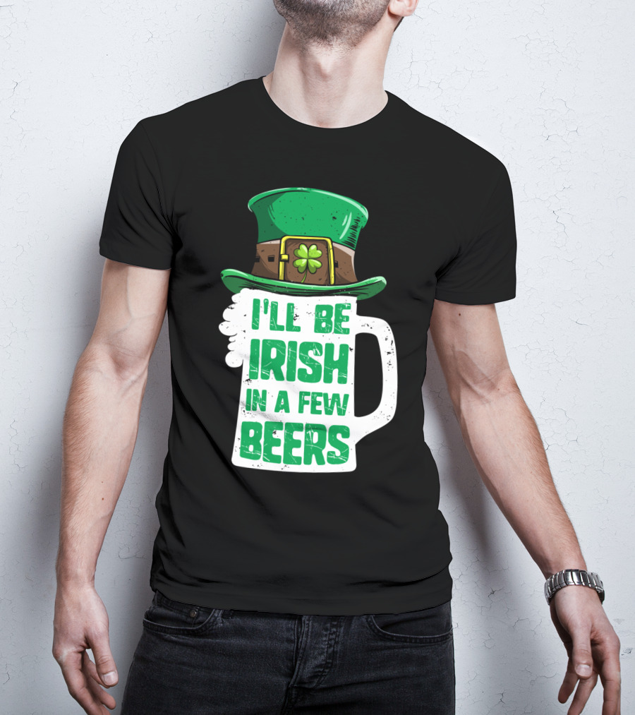 I'll Be Irish In A Few Beers St. Patrick's Day Mug With Leprechaun Hat T-Shirt