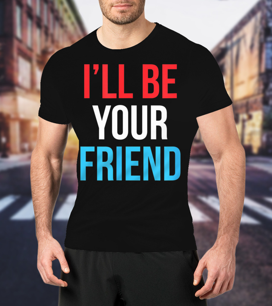 I'll Be Your Friend T-Shirt