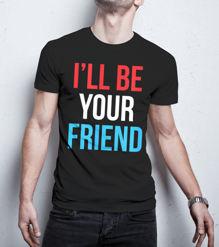 I'll Be Your Friend T-Shirt
