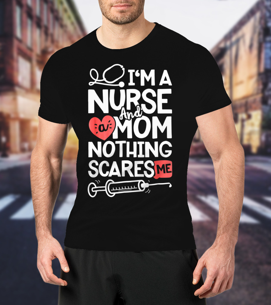 I’m A Nurse And A Mom Nothing Scares Me Stethoscope Heart Syringe T-Shirt