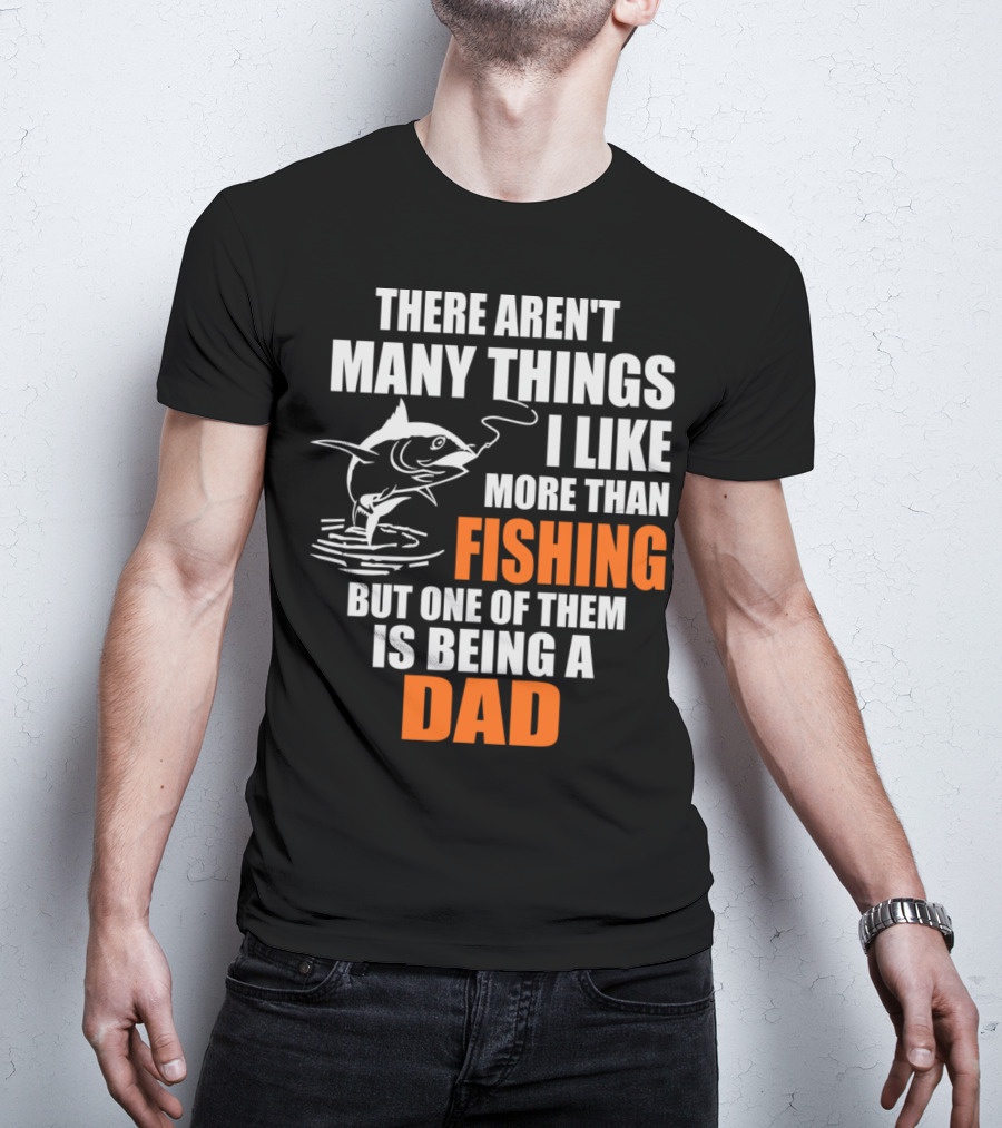 There Aren't Many Things I Like More Than Fishing But One Of Them Is Being A Dad T-Shirt
