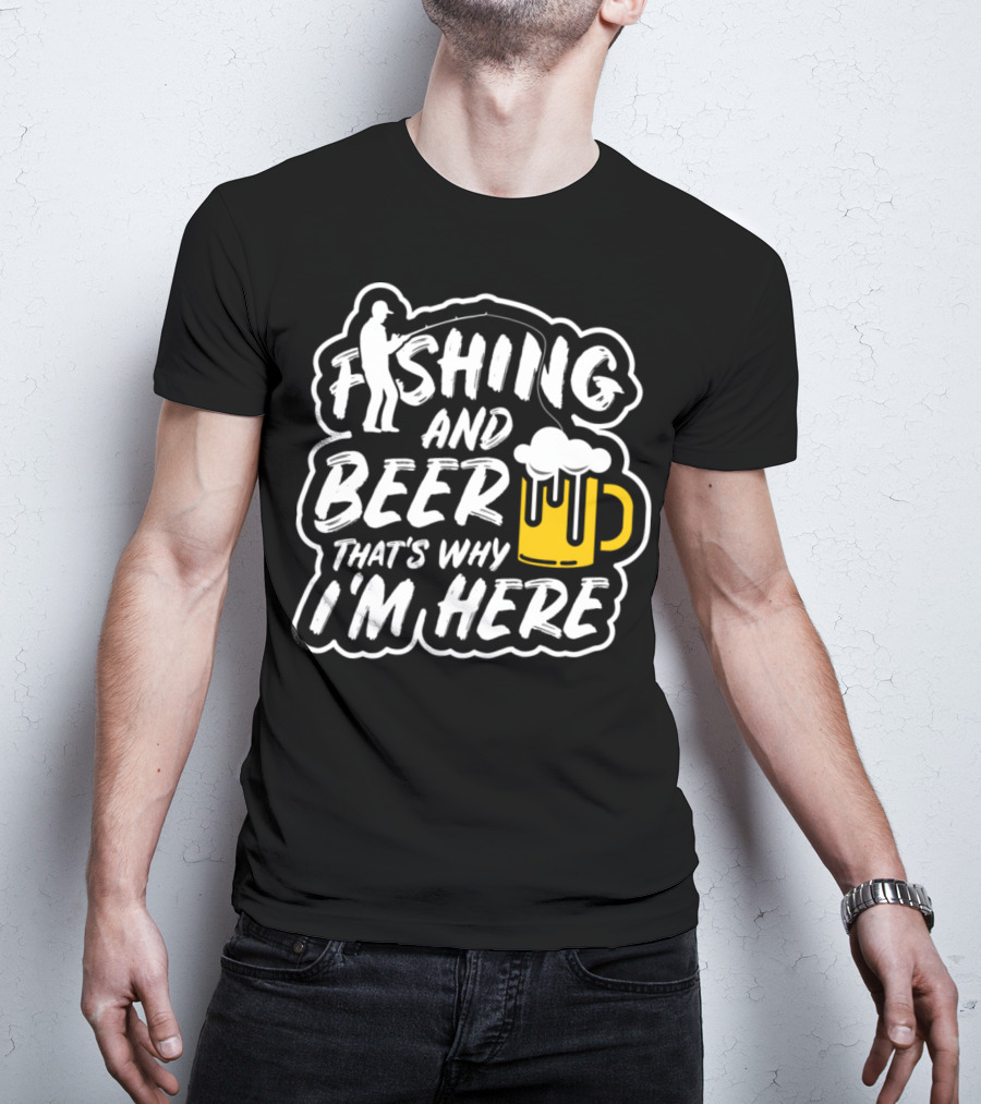 Fishing And Beer That's Why I'm Here T-Shirt