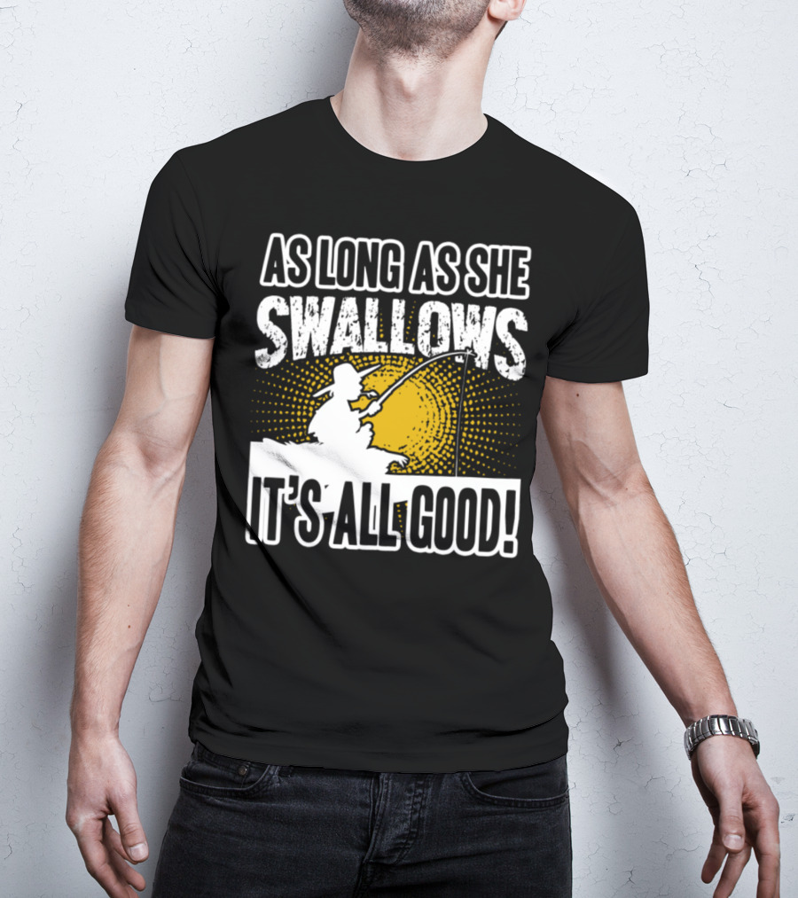 As Long As She Swallows It's All Good Fishing T-Shirt
