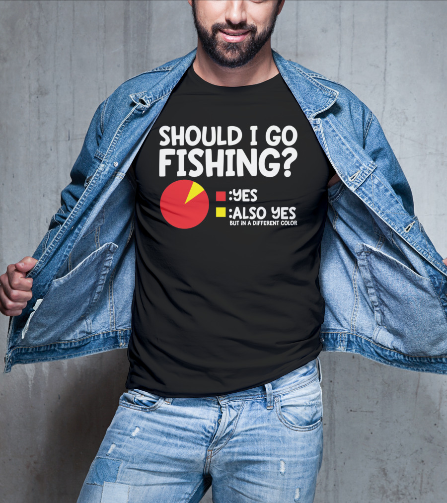 Should I Go Fishing Yes Also Yes But IN A Different Color T-Shirt