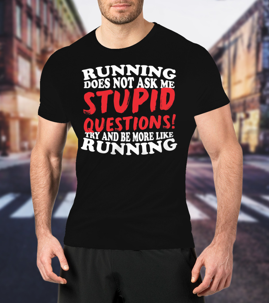 Running Does Not Ask Me Stupid Questions Try And Be More Like Running T-Shirt