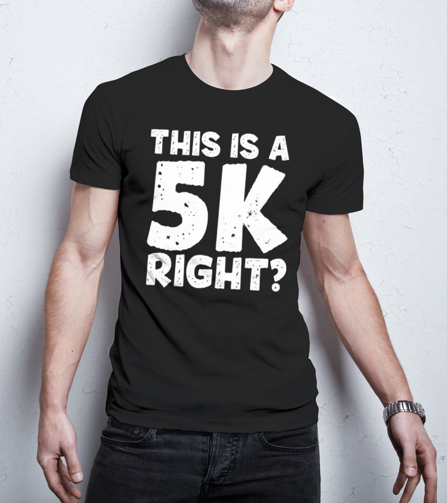 This Is A 5K Right Question T-Shirt