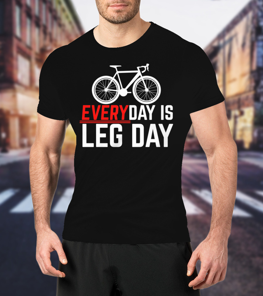 EVERYDAY IS LEG DAY Cycling Bicycle Enthusiast Workout Motivation T-Shirt