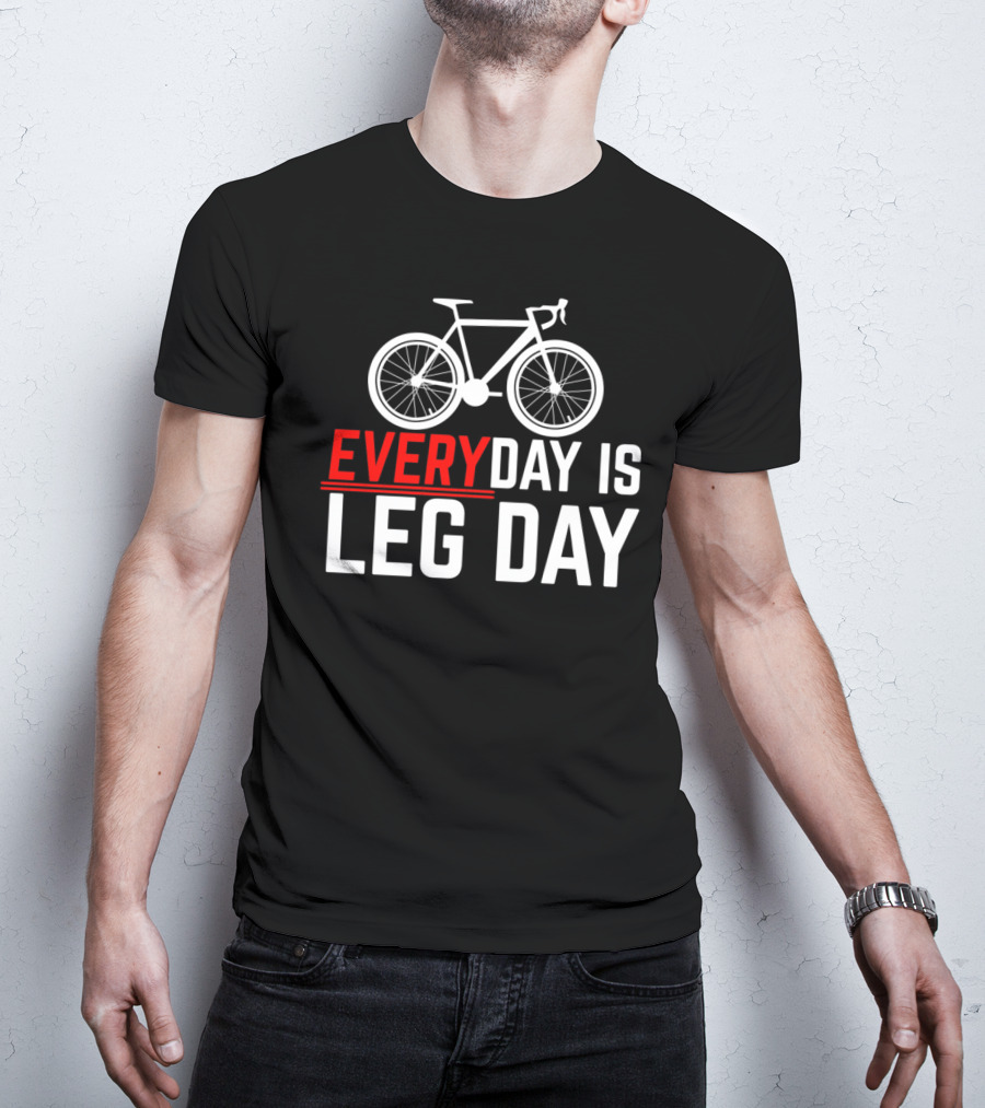 EVERYDAY IS LEG DAY Cycling Bicycle Enthusiast Workout Motivation T-Shirt