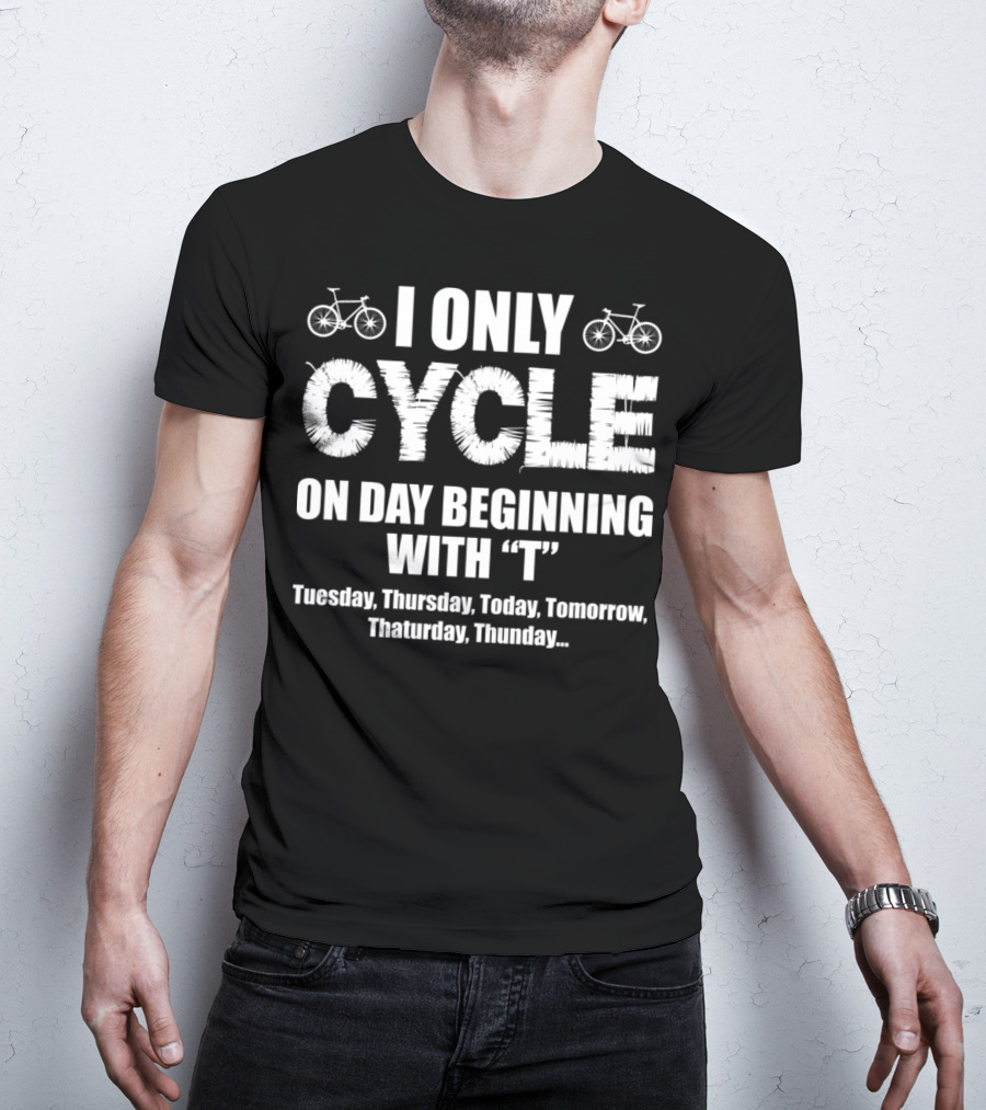 I Only Cycle On Days Beginning With T Tuesday Thursday Today Tomorrow Thaturday Thunday T-Shirt