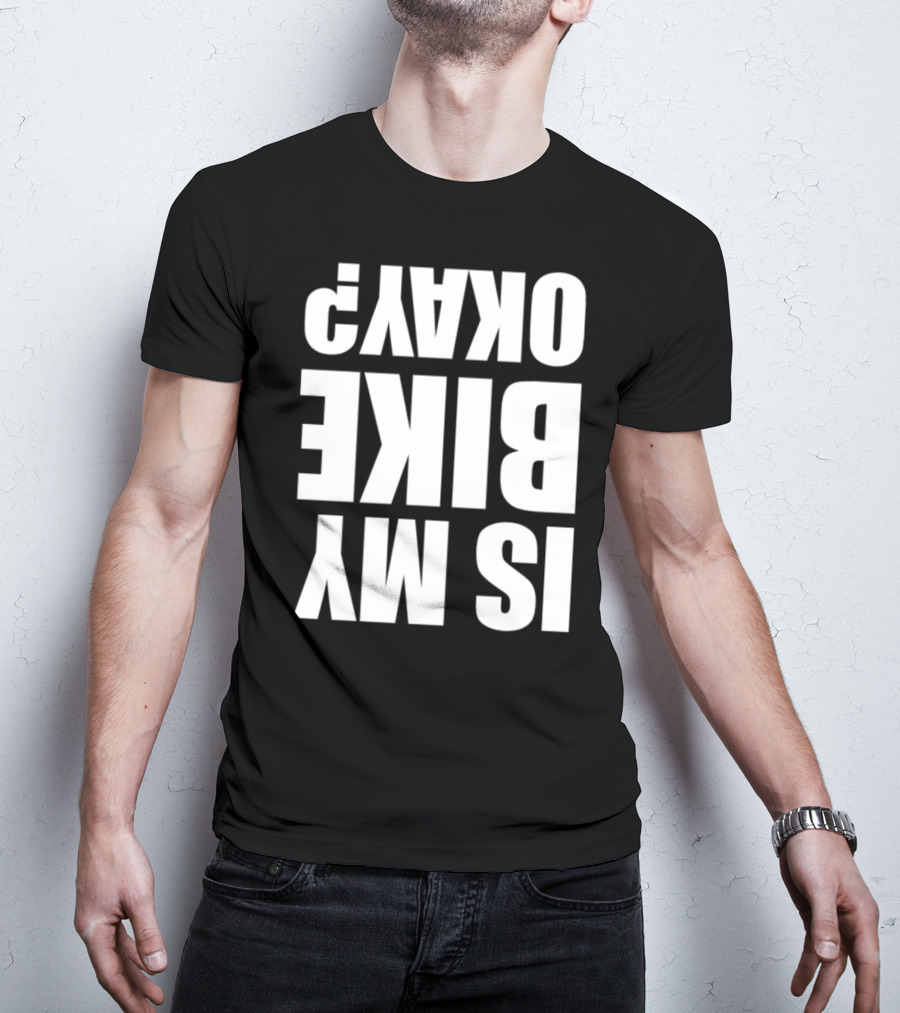 IS MY BIKE OKAY? Reversed T-Shirt