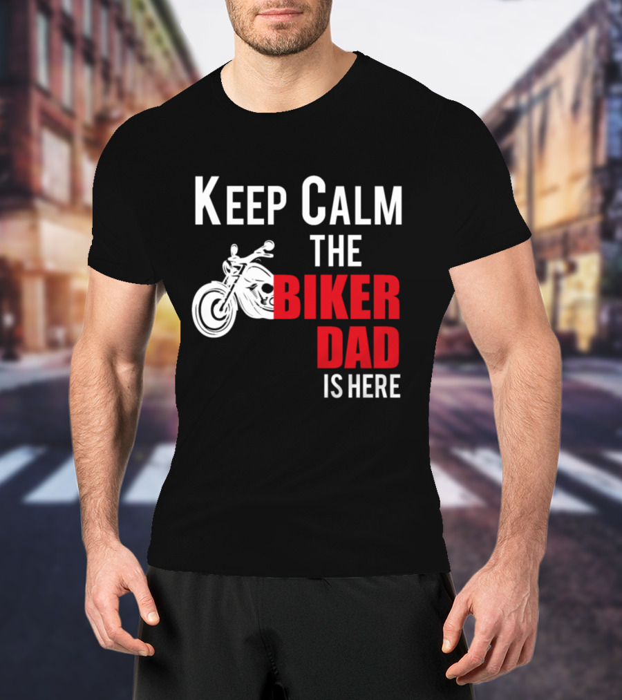 Keep Calm The Biker Dad Is Here Motorcycle T-Shirt