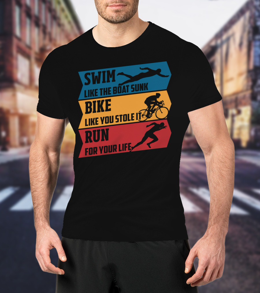 Swim Like The Boat Sunk Bike Like You Stole It Run For Your Life Triathlon T-Shirt