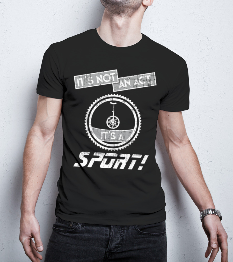 It's Not An Act It's A Sport Unicycling Is A Cool Crazy Funny Sport T-Shirt