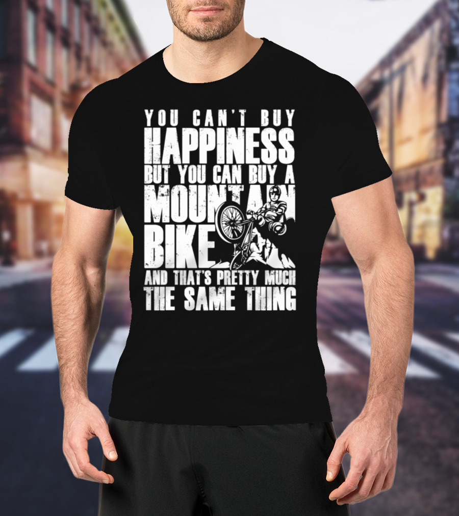 You Can't Buy Happiness But You Can Buy A Mountain Bike And That's Pretty Much The Same Thing T-Shirt