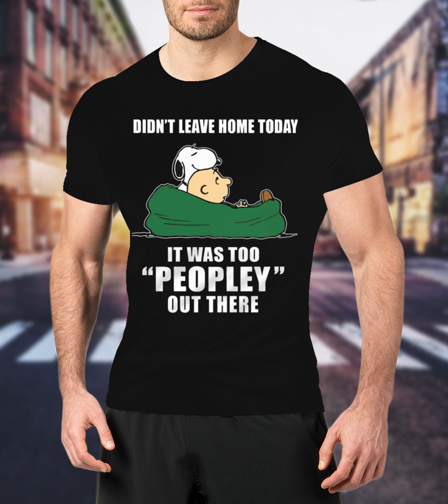 Didn't Leave Home Today It Was Too Peopley Out There Snoopy T-Shirt