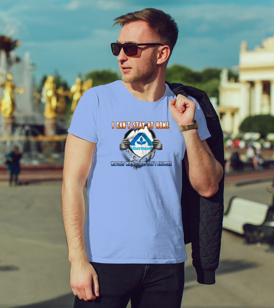 I Can't Stay At Home Albertsons We Fight When Others Can't Anymore T-Shirt