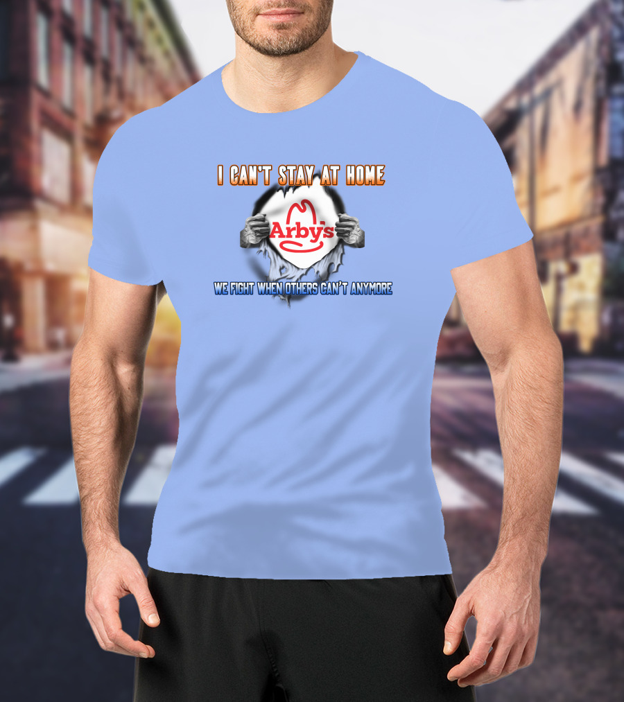 I Can't Stay At Home Arby's We Fight When Others Can't Anymore T-Shirt