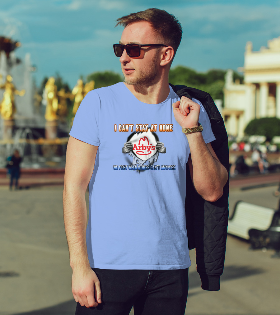 I Can't Stay At Home Arby's We Fight When Others Can't Anymore T-Shirt